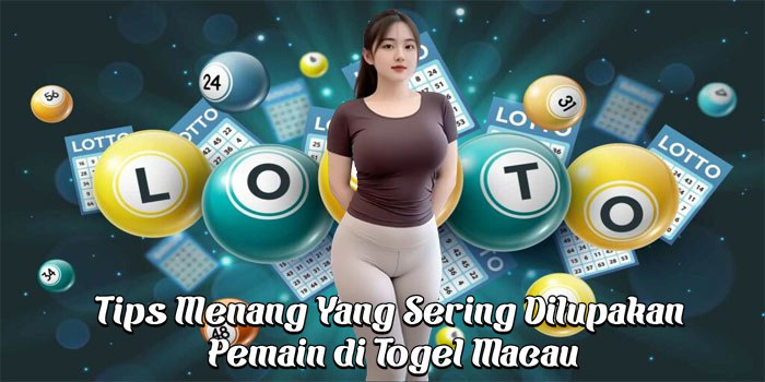 Tips Menang Yang Sering Dilupakan Pemain di Togel Macau