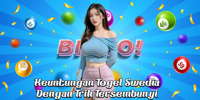 Keuntungan Togel Swedia Dengan Trik Tersembunyi