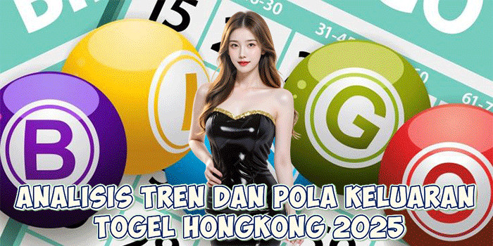 Analisis Tren dan Pola Keluaran Togel Hongkong 2025