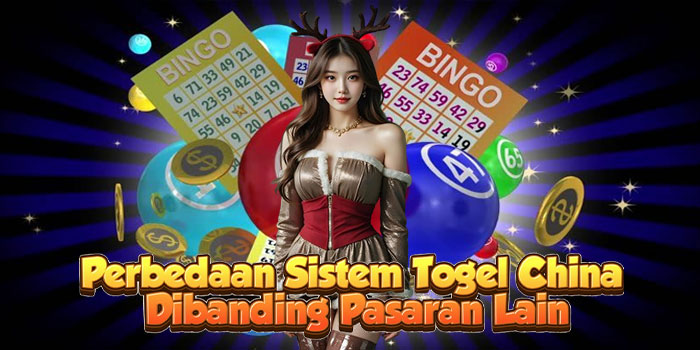 Perbedaan Sistem Togel China Dibanding Pasaran Lain